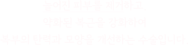 늘어진 피부를 제거하고, 약화된 복근을 강화하여 복부의 탄력과 모양을 개선하는 수술입니다.